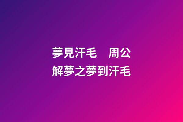夢見汗毛　周公解夢之夢到汗毛